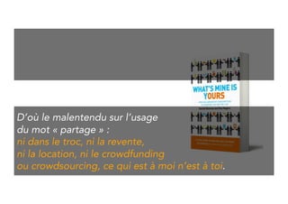 This explains the misunderstanding 
on the word « share » : 
be it trough swapping, reselling, 
renting, crowd funding or crowd sourcing, 
what is mine is actually never yours. 
 