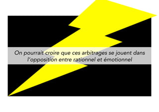 We might think that these arbitrations are made 
between the rational and the emotional. 
 