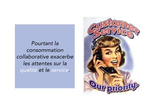 Yet collaborative 
consumption 
intensifies the needs 
for quality and service. 
 