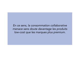 In this way, collaborative consumption 
probably threatens low-cost products 
more than premium brands. 
 