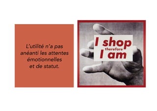 Des arbitrages de 
Utility did not kill 
emotional and 
status needs. 
plus en plus 
conscients et 
sophistiqués. 
 