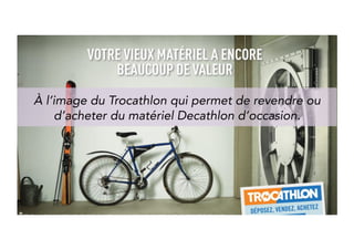 Like Trocathlon that allows to sell and buy second-hand 
goods at Decathlon, France’s leading sports retailer. 
 