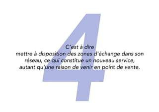 4 
It means 
to provide spaces in your network, 
where people could exchange, which is a way to deliver 
a new service, while driving new traffic to your store. 
 