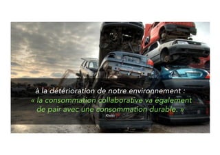 To environmental damage : 
“Collaborative consumption comes 
alongside sustainable consumption” 
Kiwizz 
 