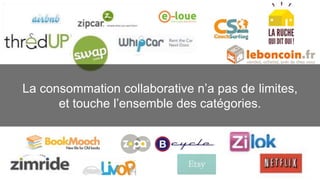 La consommation collaborative n’a pas de limites, 
et touche l’ensemble des catégories. 
 