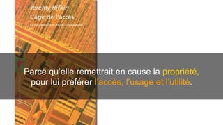 Parce qu’elle remettrait en cause la propriété, 
pour lui préférer l’accès, l’usage et l’utilité. 
 