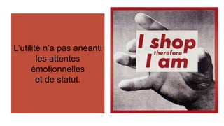 Des arbitrages de 
L’utilité n’a pas anéanti 
les attentes 
émotionnelles 
et de statut. 
plus en plus 
conscients et 
sophistiqués. 
 