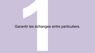 Garantir les échanges entre particuliers. 
 