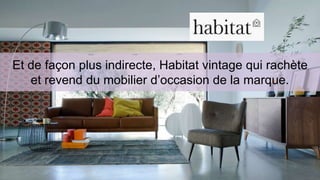 Et de façon plus indirecte, Habitat vintage qui rachète 
et revend du mobilier d’occasion de la marque. 
 