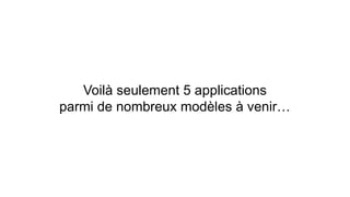 Voilà seulement 5 applications 
parmi de nombreux modèles à venir… 
