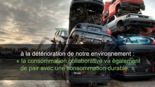 à la détérioration de notre environnement : 
« la consommation collaborative va également 
de pair avec une consommation durable. » 
Kiwizz 
 