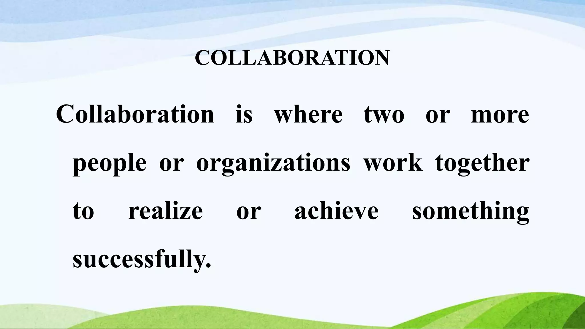 COLLABORATION
Collaboration is where two or more
people or organizations work together
to realize or achieve something
successfully.
 