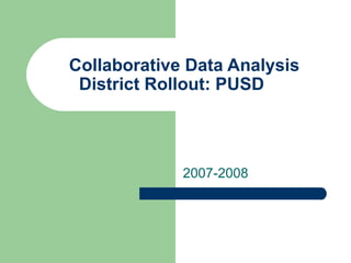 Collaborative Data Analysis
 District Rollout: PUSD




             2007-2008
 