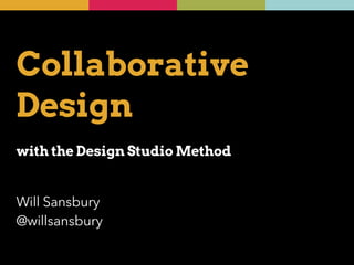 Collaborative 
Design 
! 
with the Design Studio Method 
Will Sansbury 
@willsansbury 
 