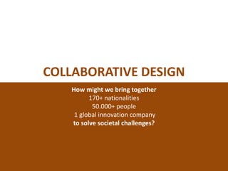 COLLABORATIVE DESIGN
How might we bring together
170+ nationalities
50.000+ people
1 global innovation company
to solve societal challenges?
 
