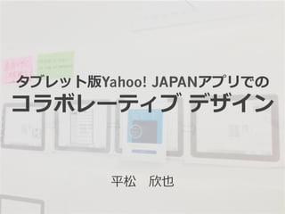 タブレット版Yahoo! JAPANアプリでの
コラボレーティブ  デザイン
平松 　欣也
 