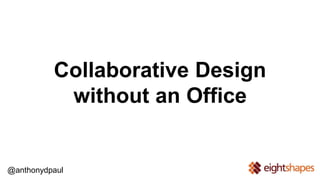 Collaborative Design 
without an Office 
@anthonydpaul 
 