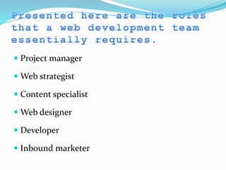 Project manager
 Web strategist
 Content specialist
 Web designer
 Developer
 Inbound marketer
 