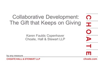 by any measure
CHOATE HALL & STEWART LLP choate.com
Collaborative Development:
The Gift that Keeps on Giving
Karen Faulds Copenhaver
Choate, Hall & Stewart LLP
 