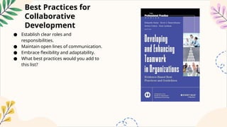 Best Practices for
Collaborative
Development
● Establish clear roles and
responsibilities.
● Maintain open lines of communication.
● Embrace flexibility and adaptability.
● What best practices would you add to
this list?
 