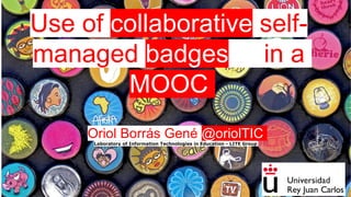 Use of collaborative self-
managed badges in a
MOOC
Oriol Borrás Gené @oriolTIC
Laboratory of Information Technologies in Education - LITE Group
 