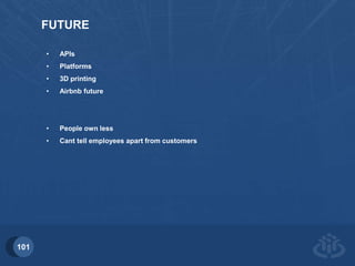 101 
FUTURE 
• APIs 
• Platforms 
• 3D printing 
• Airbnb future 
• People own less 
• Cant tell employees apart from customers 
 