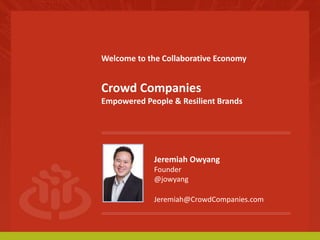 Welcome to the Collaborative Economy 
Crowd Companies 
Empowered People & Resilient Brands 
Jeremiah Owyang 
Founder 
@jowyang 
Jeremiah@CrowdCompanies.com 
 