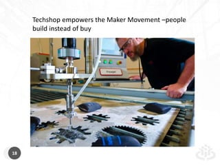 Techshop empowers the Maker Movement –people 
build instead of buy 
18 
 