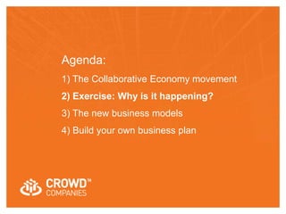 Agenda: 
1) The Collaborative Economy movement 
2) Exercise: Why is it happening? 
3) The new business models 
4) Build your own business plan 
 