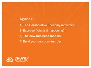 Agenda: 
1) The Collaborative Economy movement 
2) Exercise: Why is it happening? 
3) The new business models 
4) Build your own business plan 
 
