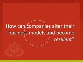 How can companies alter their 
business models and become 
resilient? 
 