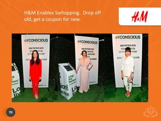H&M Enables Swhopping. Drop off 
old, get a coupon for new. 
70 
 
