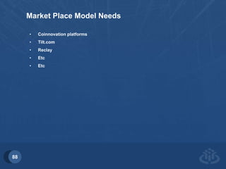 88 
Market Place Model Needs 
• Coinnovation platforms 
• Tilt.com 
• Reclay 
• Etc 
• Etc 
 