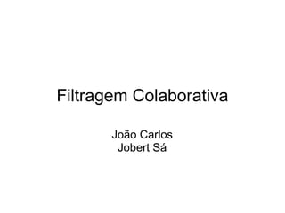 Filtragem Colaborativa
João Carlos
Jobert Sá

 