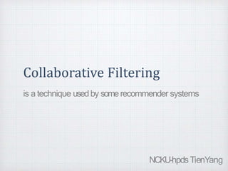 Collaborative Filtering
is a technique usedby somerecommender systems
NCKU-hpdsTienYang
 