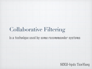 Collaborative Filtering
is a technique used by some recommender systems
NCKU-hpds TienYang
 