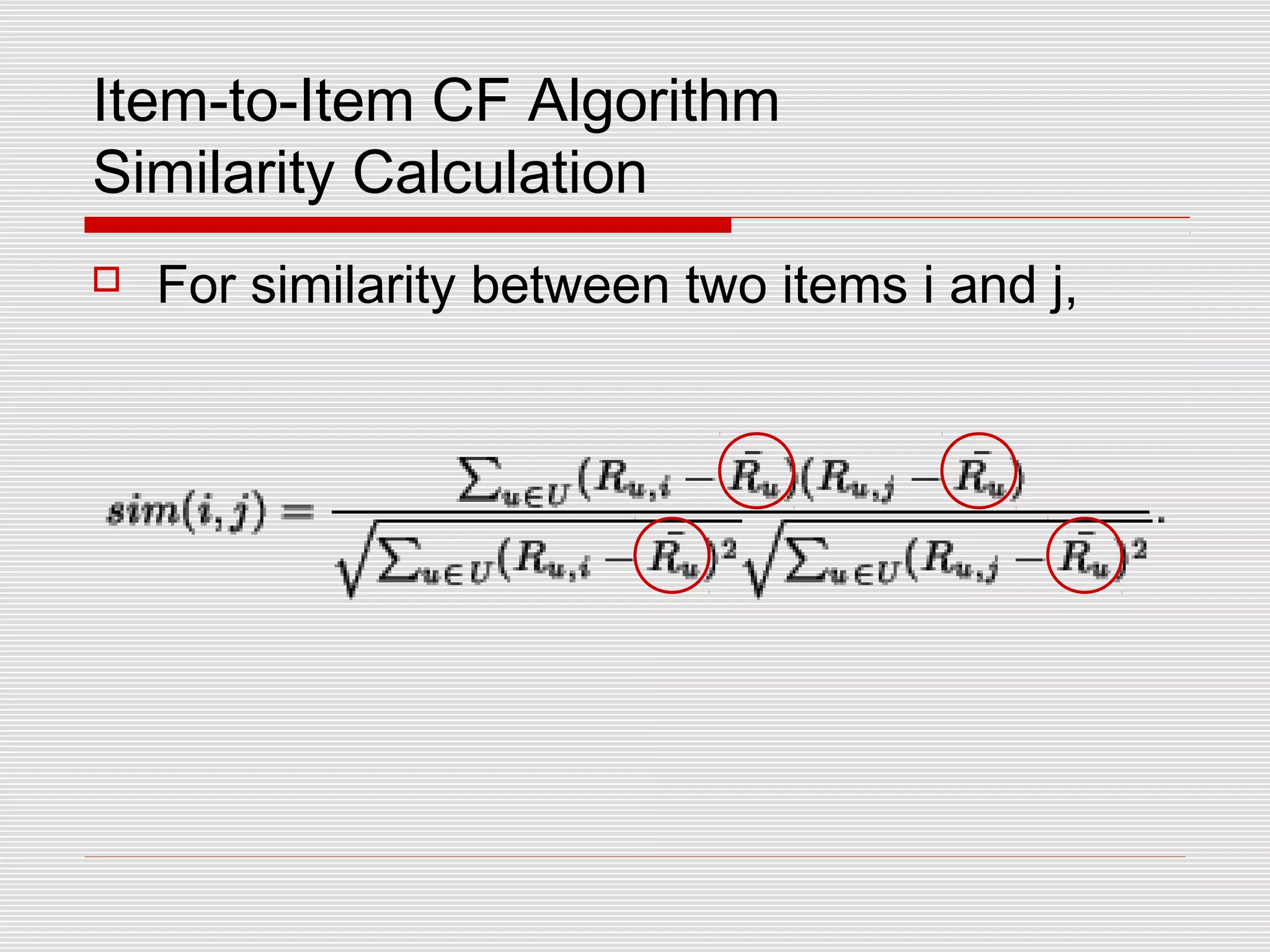 Item-to-Item CF Algorithm
Similarity Calculation
 For similarity between two items i and j,
 