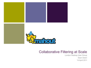 Collaborative Filtering at Scale London Hadoop User Group Sean Owen 14 April 2011 