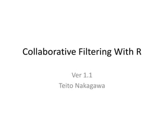 Collaborative Filtering With R
Ver 1.1
Teito Nakagawa
 