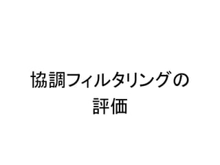 協調フィルタリングの
評価
 