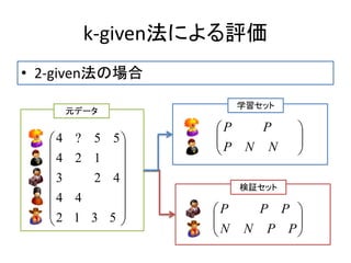 k-given法による評価
• 2-given法の場合
















5312
44
423
124
55?4






PPNN
PPP






NNP
PP
学習セット
検証セット
元データ
 