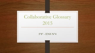 Collaborative Glossary
2015
5º8º - ENS Nº4
 