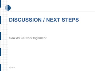 DISCUSSION / NEXT STEPS 
How do we work together? 
9/3/2014 
 