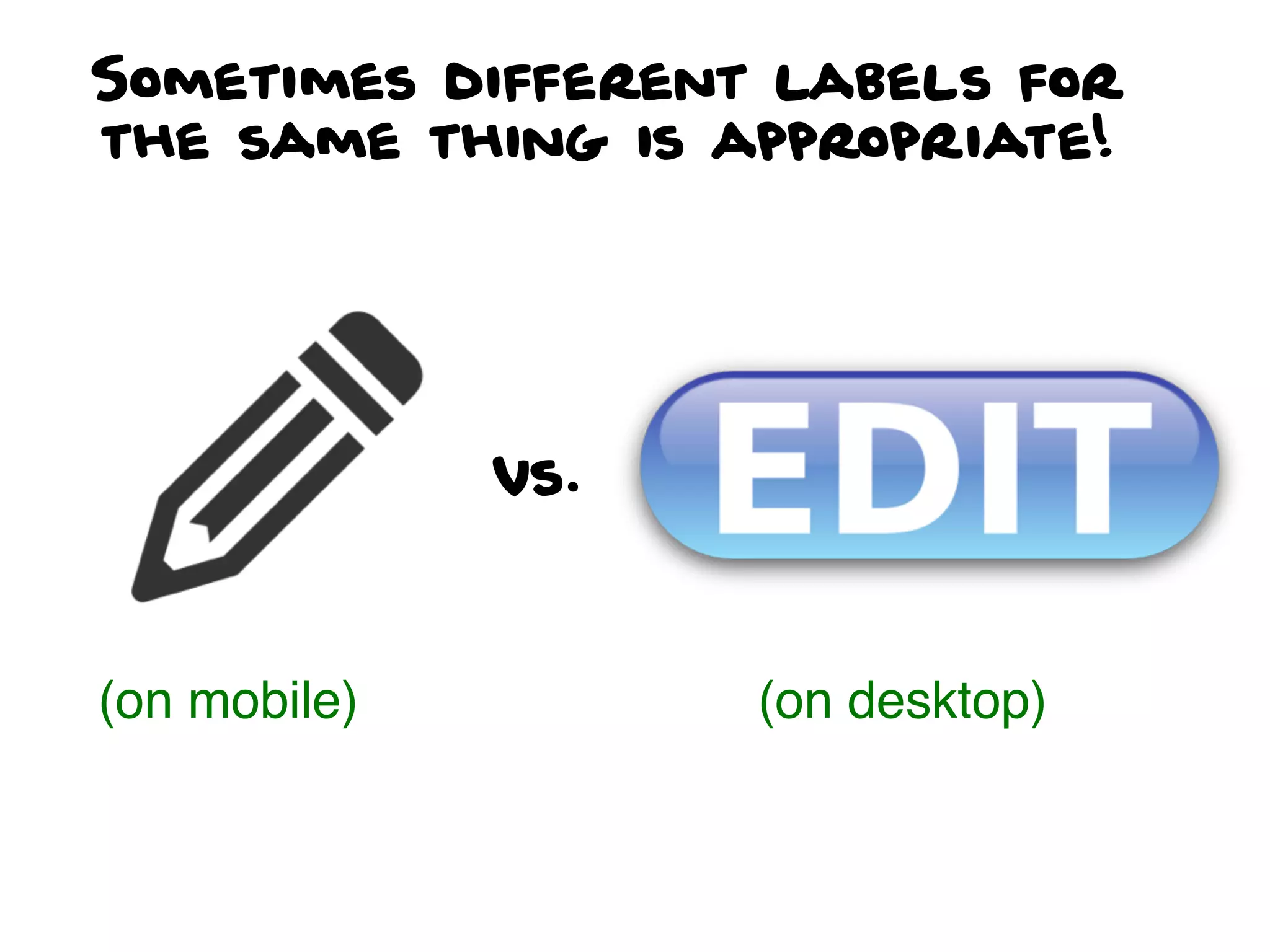 Sometimes different labels for
the same thing is appropriate!
(on mobile) (on desktop)
vs.
 