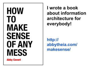 I wrote a book
about information
architecture for
everybody!
http://
abbytheia.com/
makesense/
 