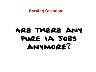 Are there any
pure Ia jobs
anymore?
Burning Question:
 