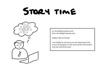 Story time
to: Jenn@bigCompany.com
from: Ann@bigCompany.com
Subject: We are hiring!
I am thrilled to announce we are planning to hire
3 new UX designers in the next month and another
5 by the end of this year!
 