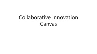 Collaborative Innovation
Canvas
 