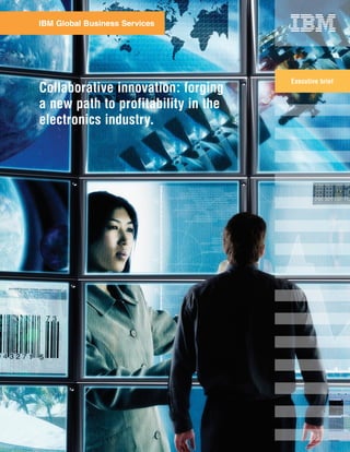 IBM Global Business Services




                                     Human Capital
                                     Executive brief
Collaborative innovation: forging     Management


a new path to profitability in the
electronics industry.
 