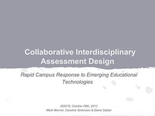 Collaborative Interdisciplinary
     Assessment Design
Rapid Campus Response to Emerging Educational
               Technologies



                  ISSOTL October 26th, 2012
         Mark Werner, Caroline Sinkinson & Diane Sieber
 